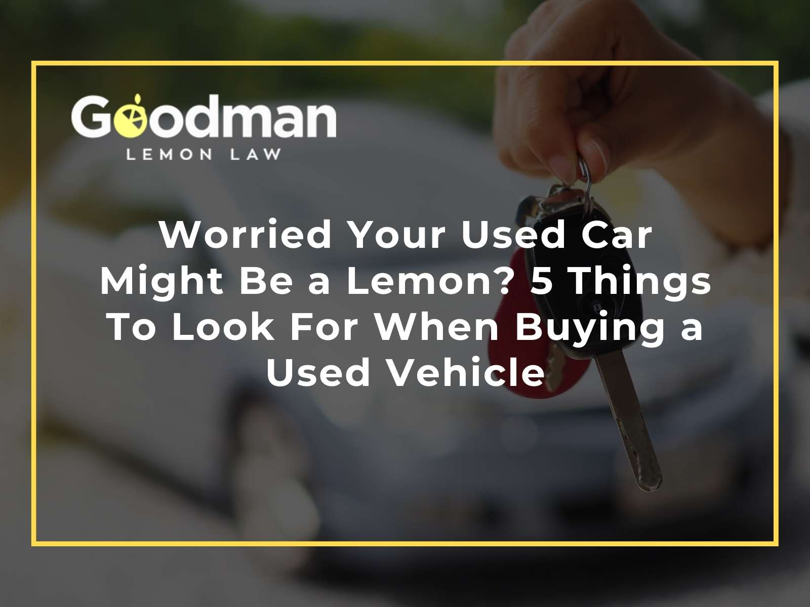 Worried Your Used Car Might Be a Lemon 5 Things To Look For When Buying a Used Vehicle